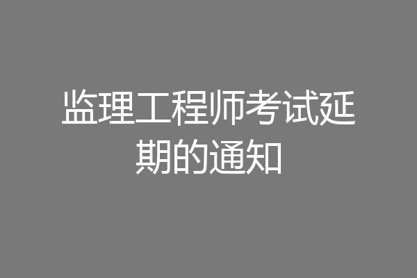 监理工程师考试延期的通知