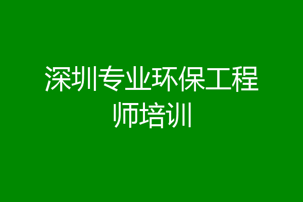 深圳专业环保工程师培训