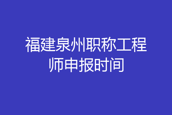 福建泉州职称工程师申报时间