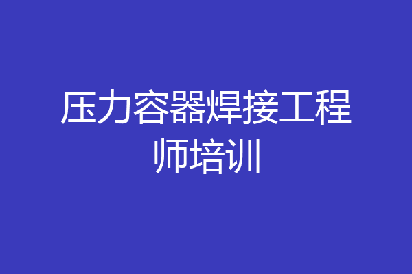 压力容器焊接工程师培训