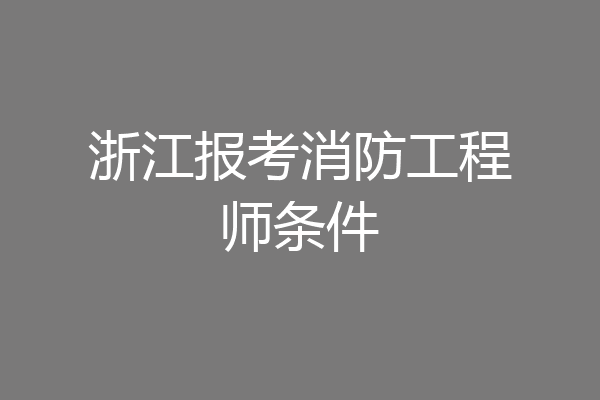 浙江报考消防工程师条件