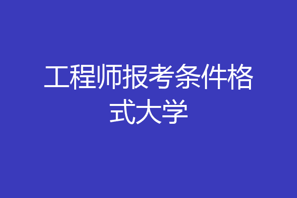 工程师报考条件格式大学