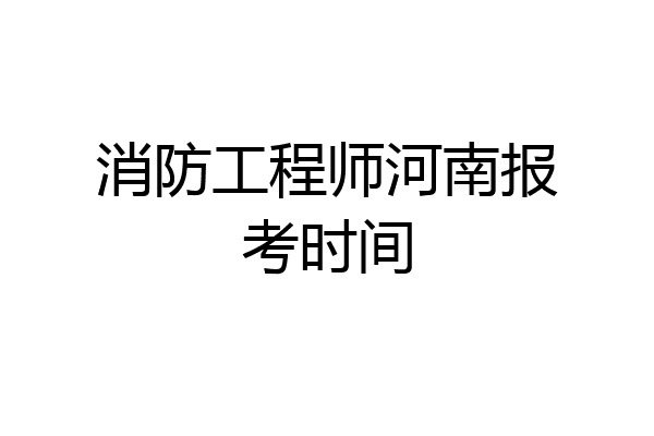消防工程师河南报考时间