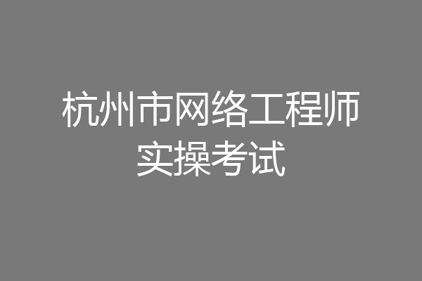 杭州市网络工程师实操考试