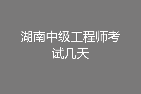 湖南中级工程师考试几天