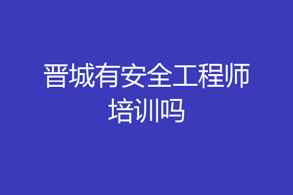 晋城有安全工程师培训吗