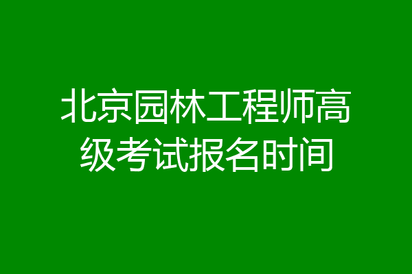 北京园林工程师高级考试报名时间