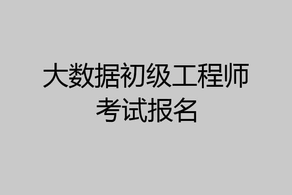 大数据初级工程师考试报名