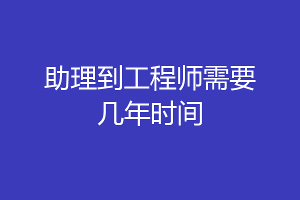 助理到工程师需要几年时间