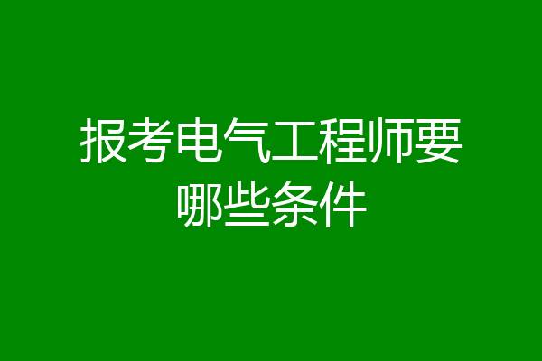 报考电气工程师要哪些条件