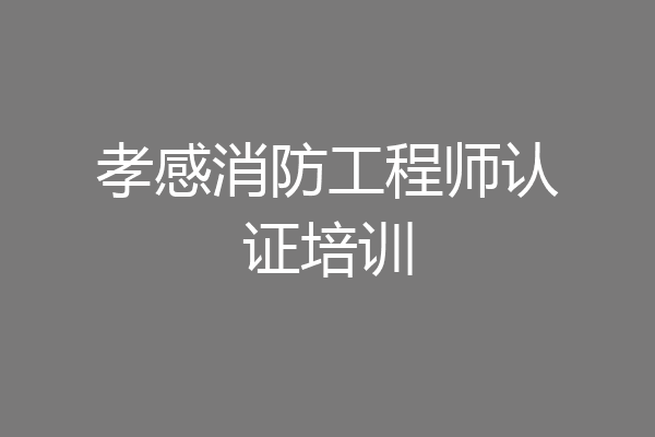 孝感消防工程师认证培训