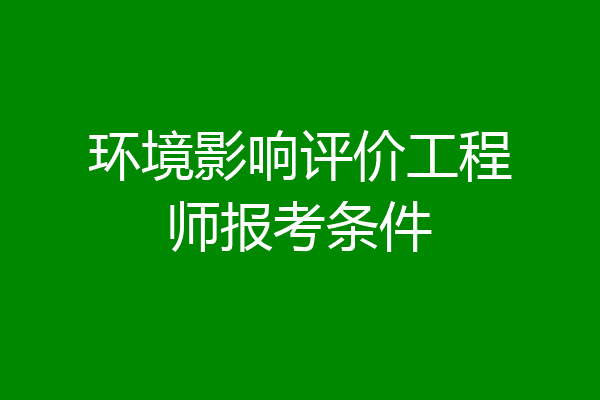 环境影响评价工程师报考条件