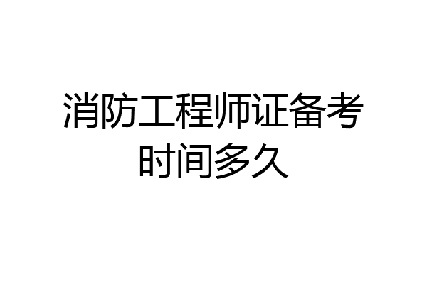 消防工程师证备考时间多久