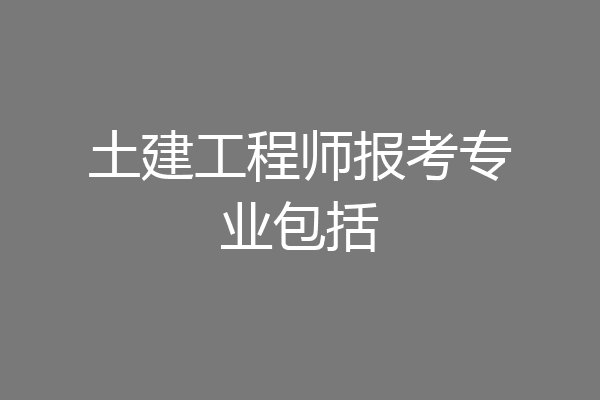 土建工程师报考专业包括
