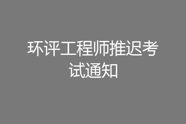 环评工程师推迟考试通知