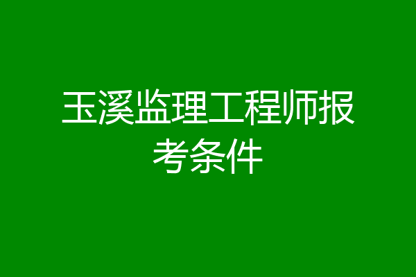 玉溪监理工程师报考条件
