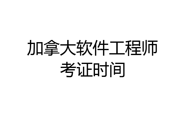 加拿大软件工程师考证时间