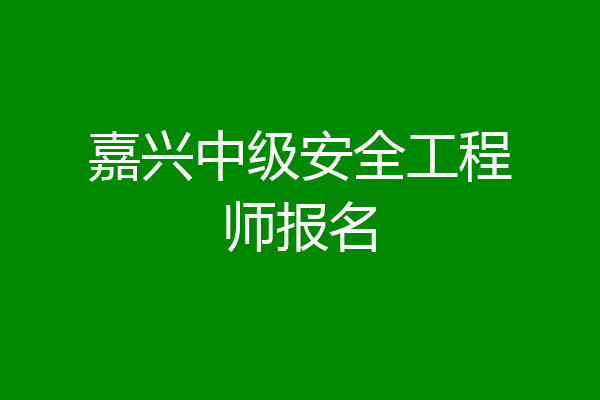嘉兴中级安全工程师报名