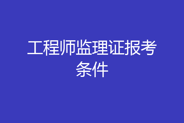 工程师监理证报考条件