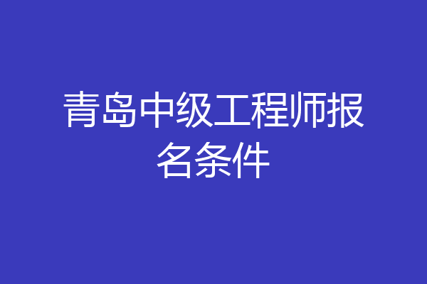 青岛中级工程师报名条件
