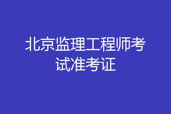 北京监理工程师考试准考证