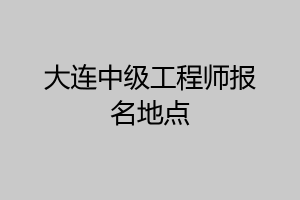 大连中级工程师报名地点