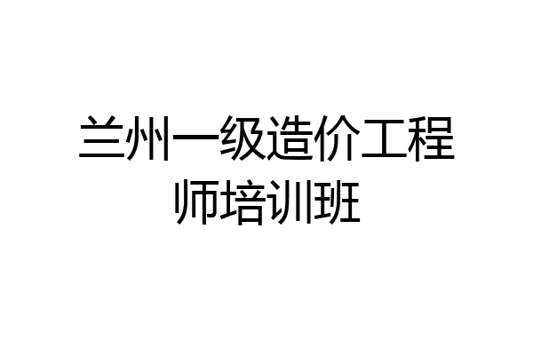 兰州一级造价工程师培训班