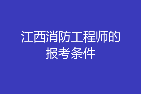 江西消防工程师的报考条件