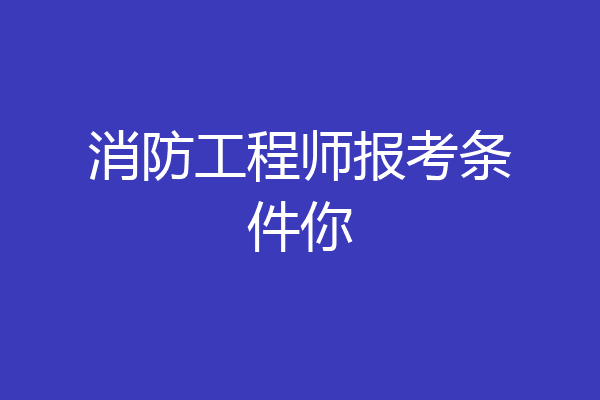 消防工程师报考条件你