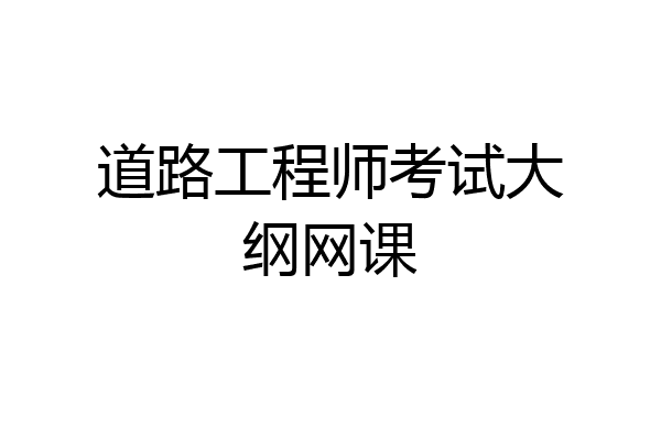 道路工程师考试大纲网课