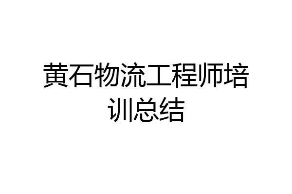 黄石物流工程师培训总结