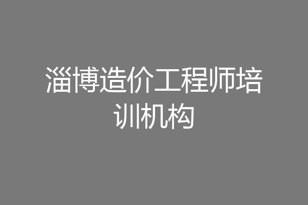 淄博造价工程师培训机构