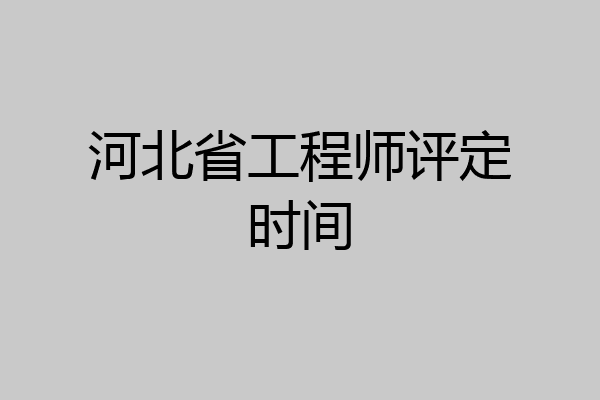 河北省工程师评定时间