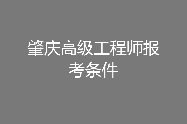 肇庆高级工程师报考条件