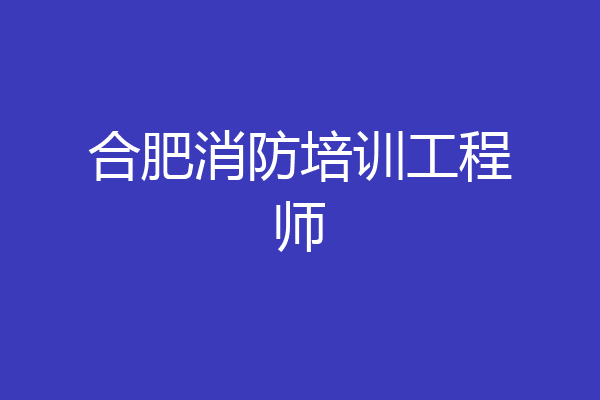 合肥消防培训工程师