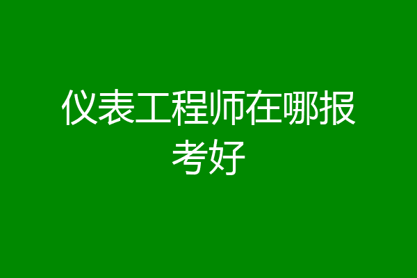 仪表工程师在哪报考好