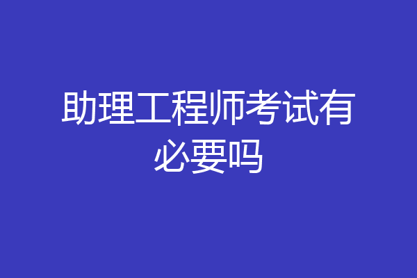 助理工程师考试有必要吗