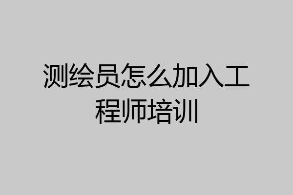 测绘员怎么加入工程师培训