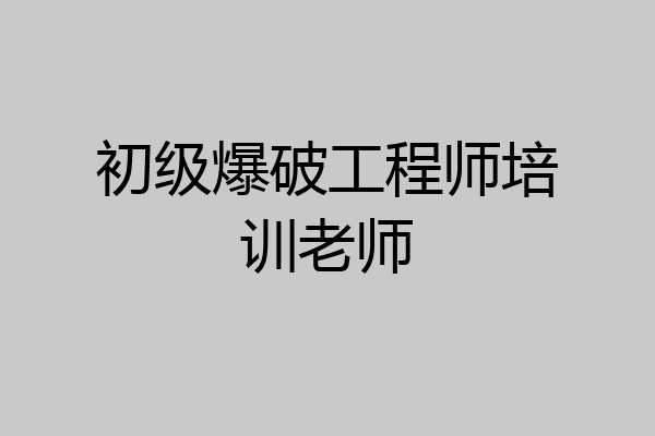 初级爆破工程师培训老师