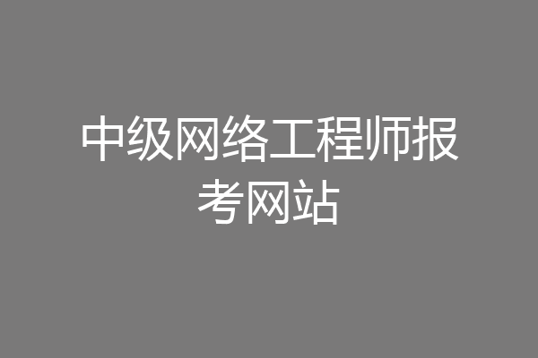 中级网络工程师报考网站