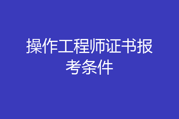 操作工程师证书报考条件