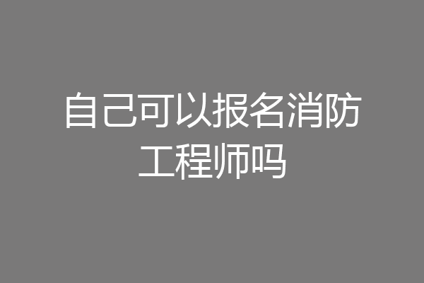 自己可以报名消防工程师吗