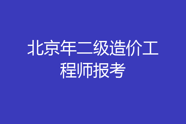 北京年二级造价工程师报考