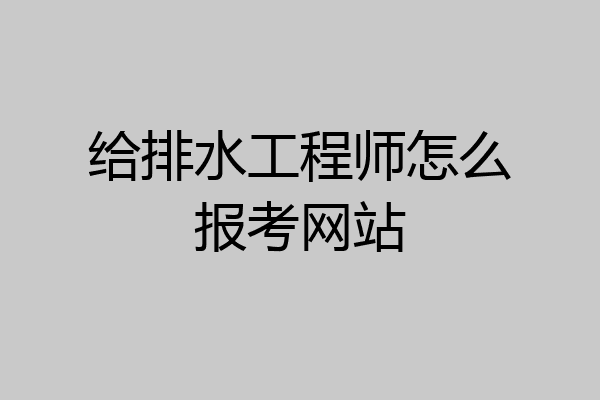 给排水工程师怎么报考网站