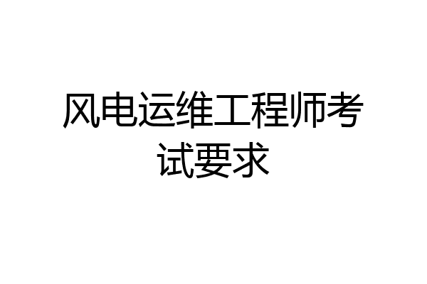 风电运维工程师考试要求