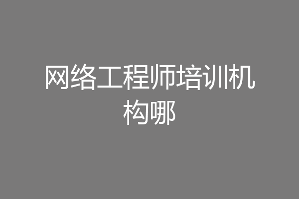 网络工程师培训机构哪