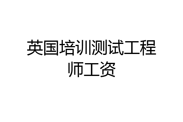 英国培训测试工程师工资