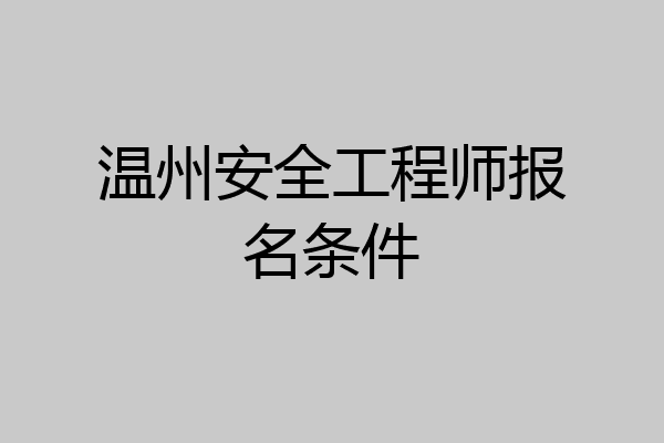 温州安全工程师报名条件
