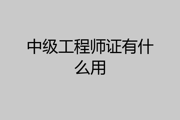 中级工程师证有什么用