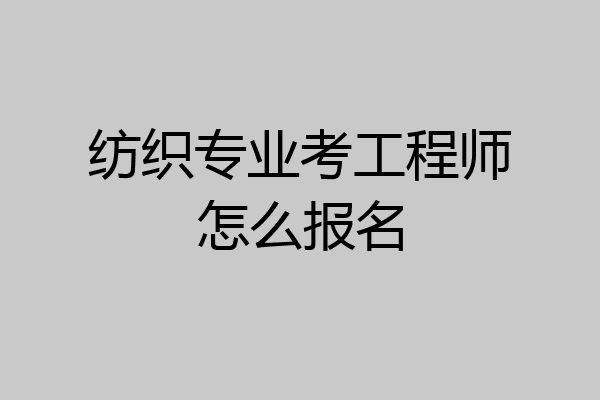 纺织专业考工程师怎么报名
